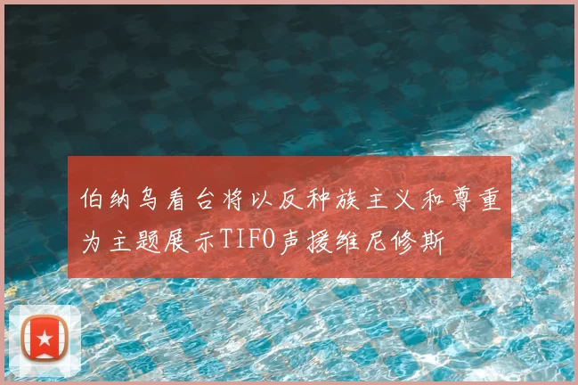 伯纳乌看台将以反种族主义和尊重为主题展示TIFO声援维尼修斯