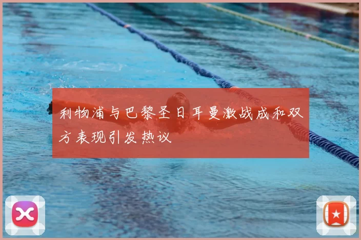 利物浦与巴黎圣日耳曼激战成和双方表现引发热议