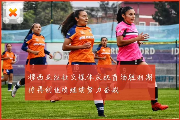 穆西亚拉社交媒体庆祝首场胜利期待再创佳绩继续努力奋战