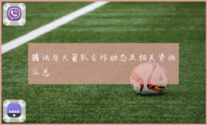 腾讯与火箭队合作动态及相关资讯汇总