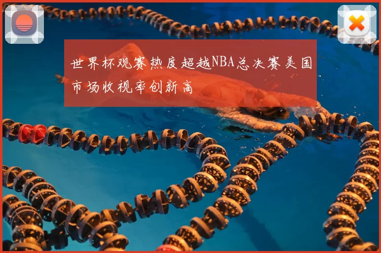 世界杯观赛热度超越NBA总决赛美国市场收视率创新高