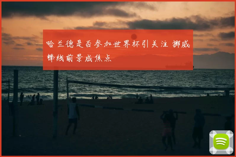 哈兰德是否参加世界杯引关注 挪威锋线前景成焦点