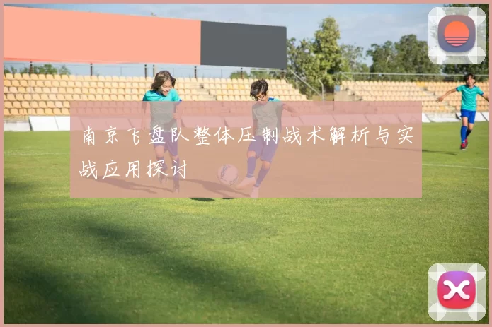 南京飞盘队整体压制战术解析与实战应用探讨