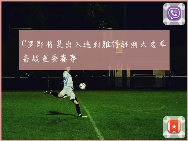 C罗即将复出入选利雅得胜利大名单备战重要赛事