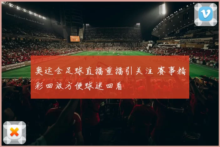 奥运会足球直播重播引关注 赛事精彩回放方便球迷回看