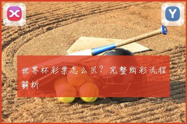 世界杯彩票怎么买？完整购彩流程解析