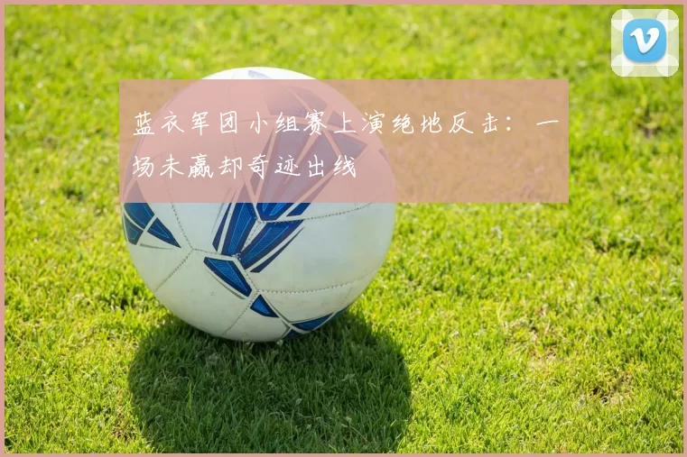 蓝衣军团小组赛上演绝地反击:一场未赢却奇迹出线