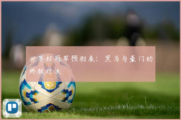 世界杯冠军预测表:黑马与豪门的终极对决