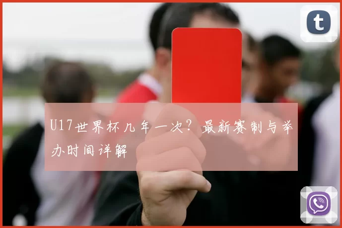 U17世界杯几年一次？最新赛制与举办时间详解