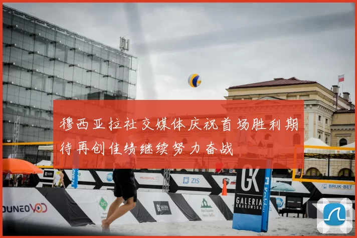 穆西亚拉社交媒体庆祝首场胜利期待再创佳绩继续努力奋战