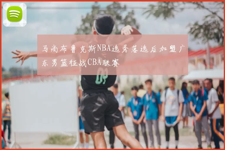 马尚布鲁克斯NBA选秀落选后加盟广东男篮征战CBA联赛