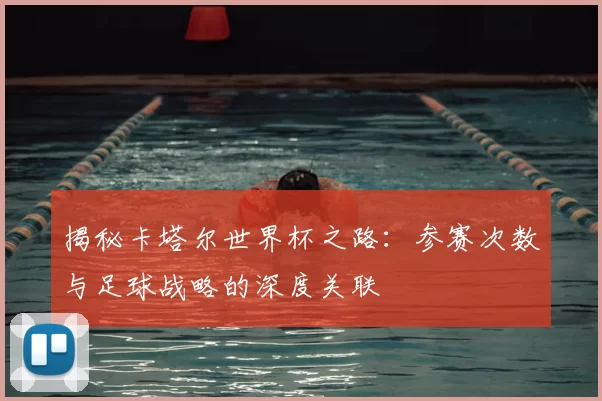 揭秘卡塔尔世界杯之路:参赛次数与足球战略的深度关联