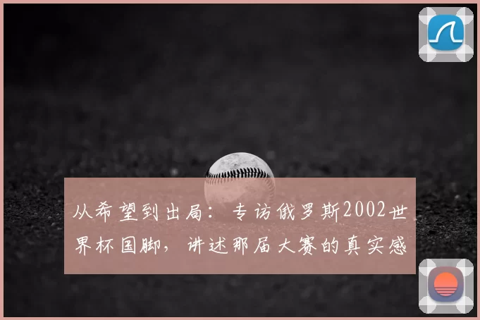 从希望到出局：专访俄罗斯2002世界杯国脚，讲述那届大赛的真实感受