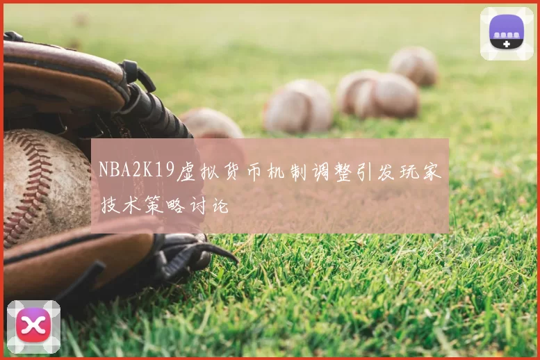 NBA2K19虚拟货币机制调整引发玩家技术策略讨论