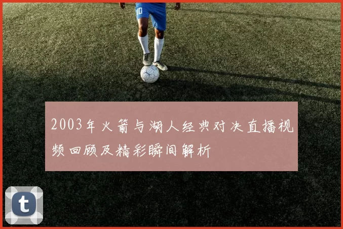 2003年火箭与湖人经典对决直播视频回顾及精彩瞬间解析