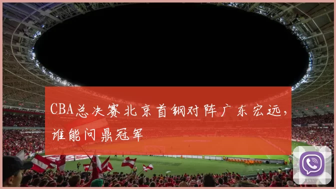 CBA总决赛北京首钢对阵广东宏远，谁能问鼎冠军