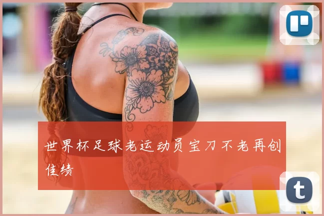 世界杯足球老运动员宝刀不老再创佳绩