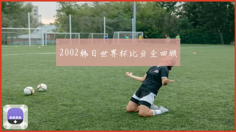 2002韩日世界杯比分全回顾