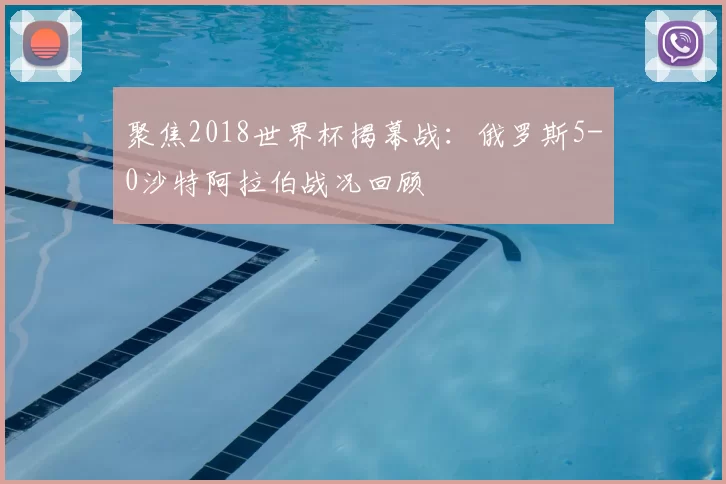 聚焦2018世界杯揭幕战：俄罗斯5-0沙特阿拉伯战况回顾