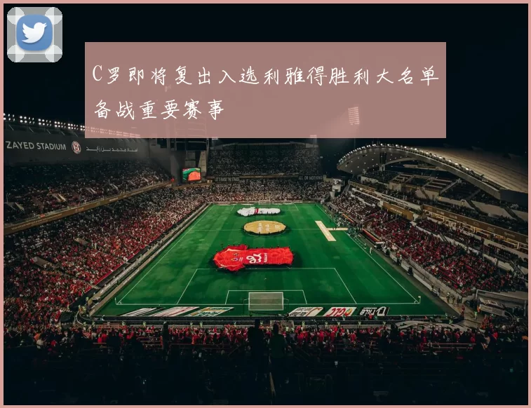 C罗即将复出入选利雅得胜利大名单备战重要赛事