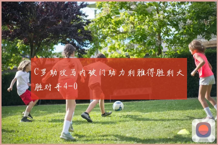 C罗助攻马内破门助力利雅得胜利大胜对手4-0