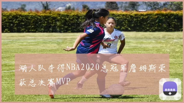 湖人队夺得NBA2020总冠军詹姆斯荣获总决赛MVP