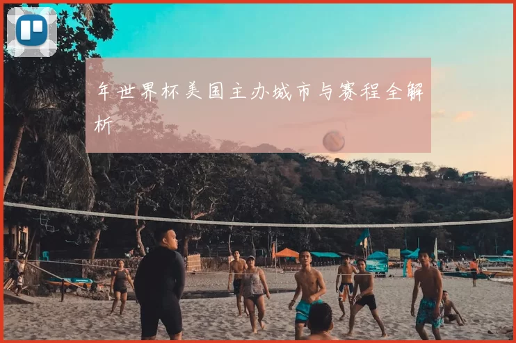 年世界杯美国主办城市与赛程全解析