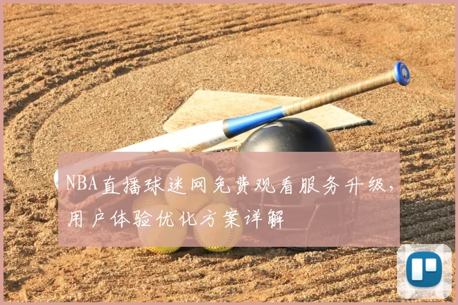 NBA直播球迷网免费观看服务升级，用户体验优化方案详解