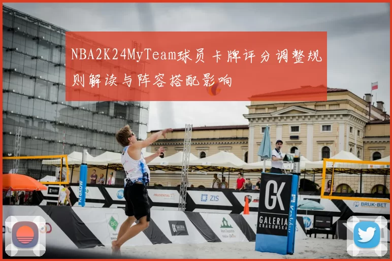 NBA2K24MyTeam球员卡牌评分调整规则解读与阵容搭配影响