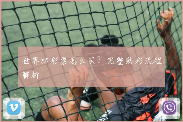 世界杯彩票怎么买?完整购彩流程解析
