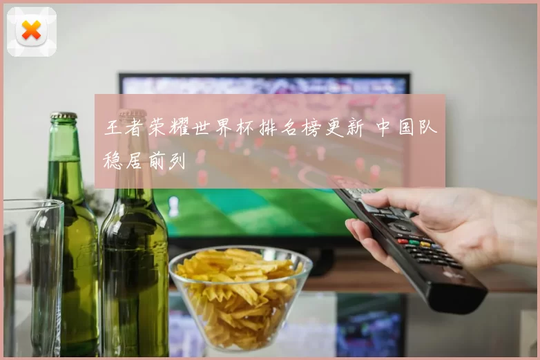 王者荣耀世界杯排名榜更新 中国队稳居前列