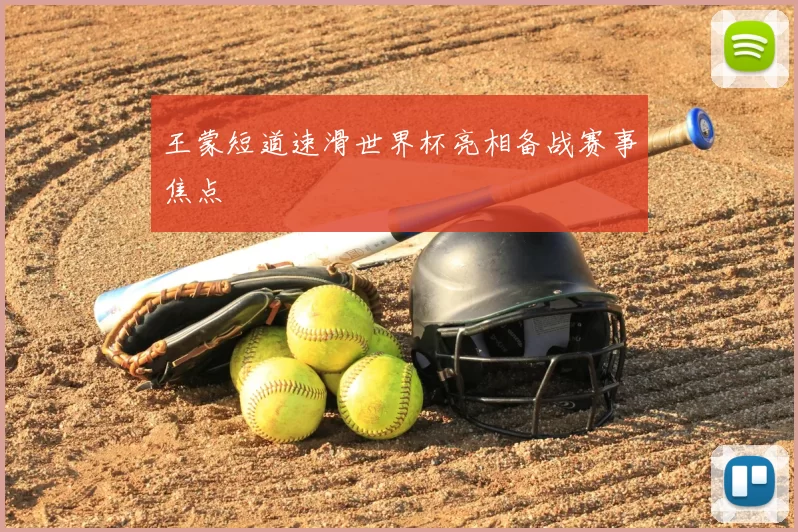 王蒙短道速滑世界杯亮相备战赛事焦点