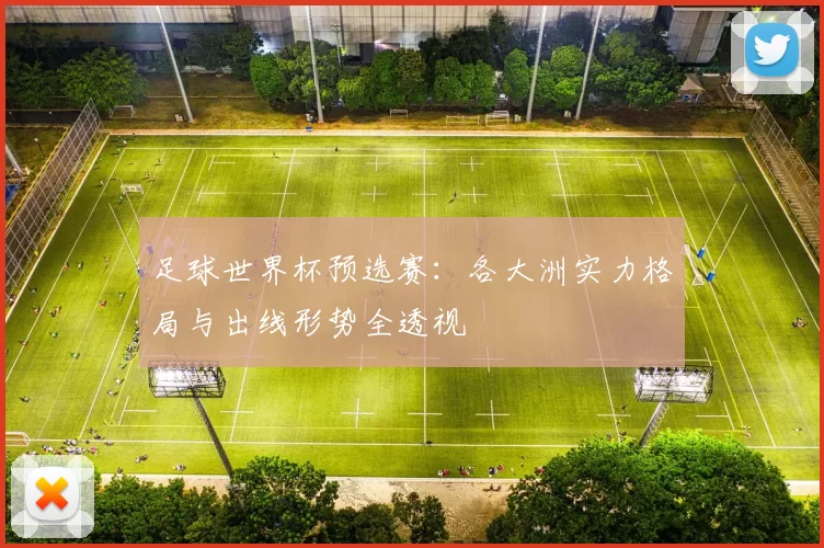 足球世界杯预选赛:各大洲实力格局与出线形势全透视