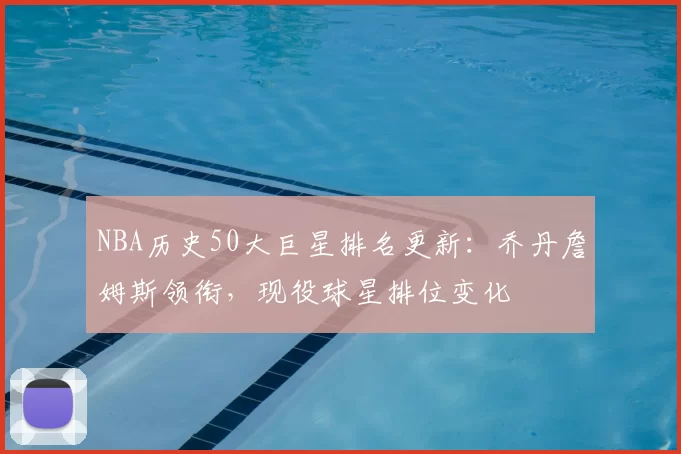 NBA历史50大巨星排名更新：乔丹詹姆斯领衔，现役球星排位变化