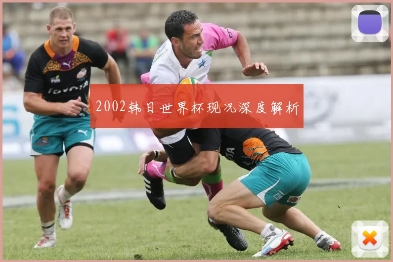 2002韩日世界杯现况深度解析