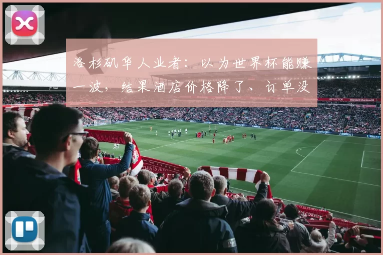 洛杉矶华人业者：以为世界杯能赚一波，结果酒店价格降了、订单没了