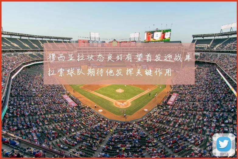 穆西亚拉状态良好有望首发迎战库拉索球队期待他发挥关键作用