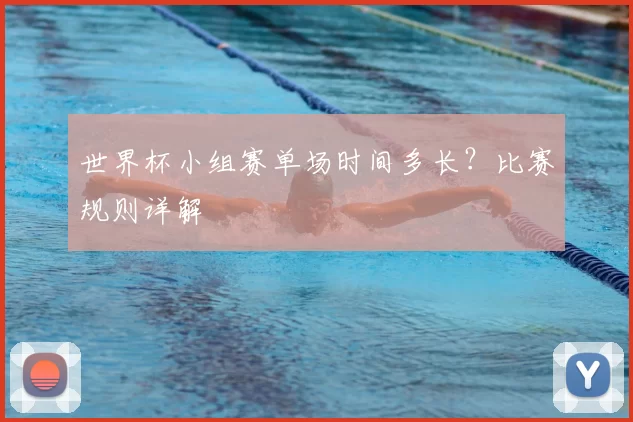 世界杯小组赛单场时间多长?比赛规则详解