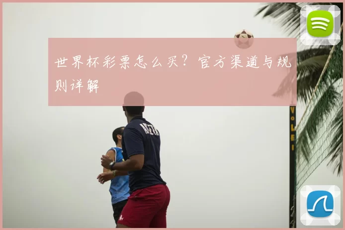 世界杯彩票怎么买？官方渠道与规则详解
