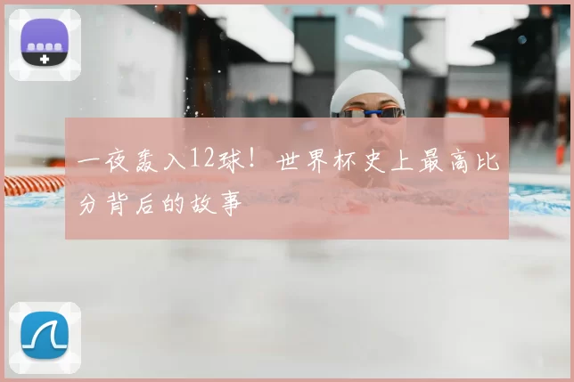 一夜轰入12球!世界杯史上最高比分背后的故事