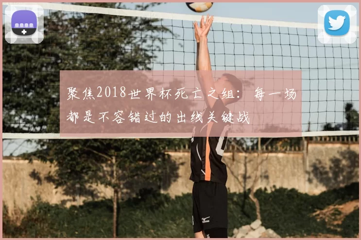 聚焦2018世界杯死亡之组:每一场都是不容错过的出线关键战