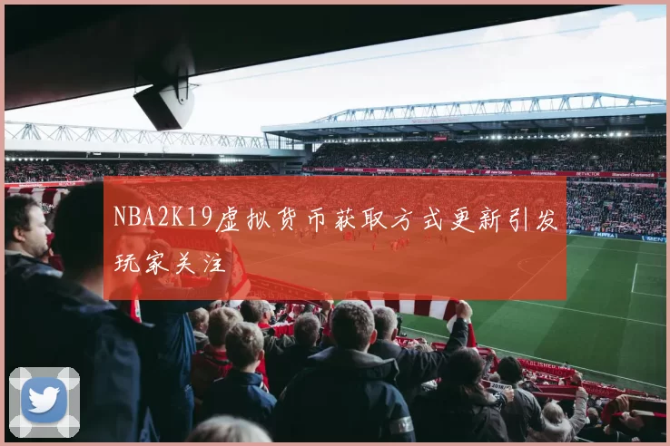 NBA2K19虚拟货币获取方式更新引发玩家关注