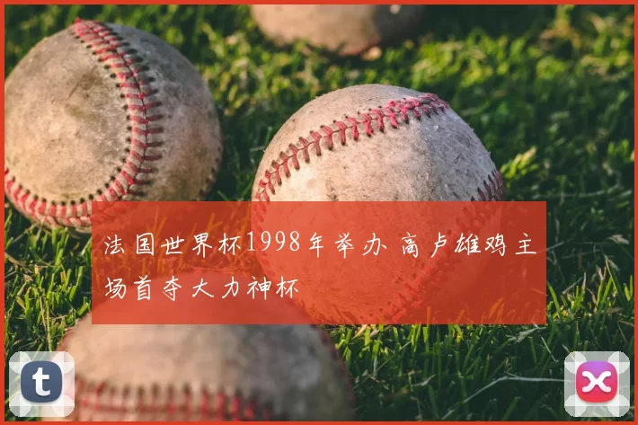 法国世界杯1998年举办 高卢雄鸡主场首夺大力神杯