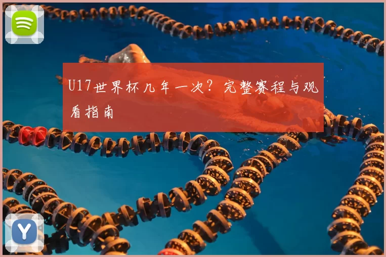 U17世界杯几年一次？完整赛程与观看指南