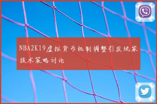 NBA2K19虚拟货币机制调整引发玩家技术策略讨论