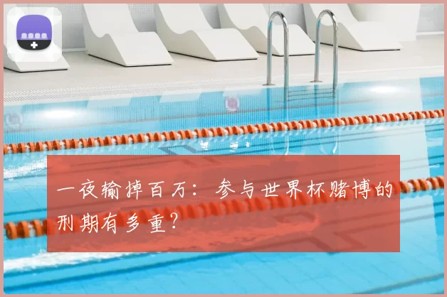 一夜输掉百万：参与世界杯赌博的刑期有多重？