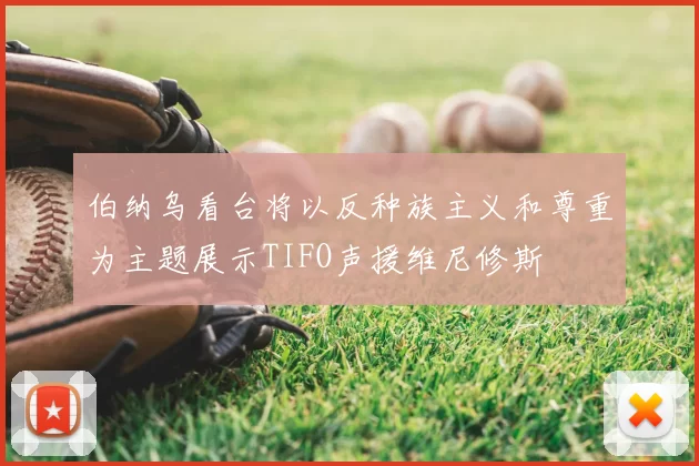 伯纳乌看台将以反种族主义和尊重为主题展示TIFO声援维尼修斯