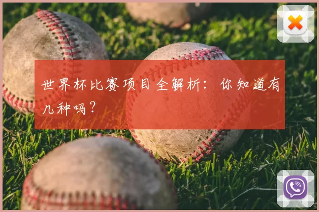 世界杯比赛项目全解析：你知道有几种吗？