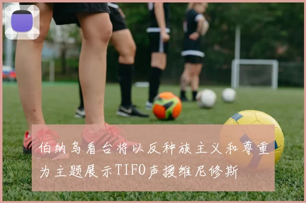 伯纳乌看台将以反种族主义和尊重为主题展示TIFO声援维尼修斯
