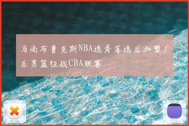 马尚布鲁克斯NBA选秀落选后加盟广东男篮征战CBA联赛